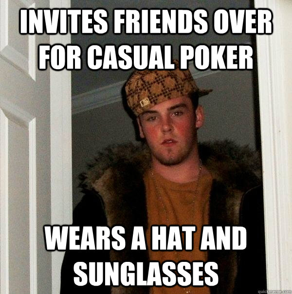 Invites friends over for casual poker wears a hat and sunglasses  Scumbag Steve