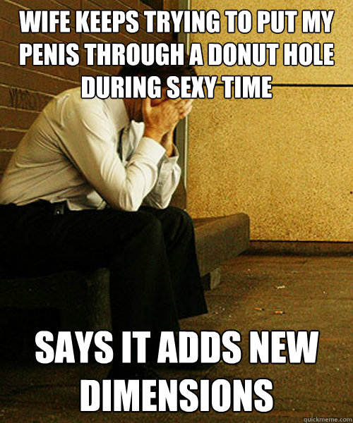 wife keeps trying to put my penis through a donut hole during sexy time says it adds new dimensions  Redditors Husband