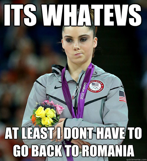 ITS WHATEVS AT LEAST I DONT HAVE TO GO BACK TO ROMANIA - ITS WHATEVS AT LEAST I DONT HAVE TO GO BACK TO ROMANIA  McKayla Not Impressed