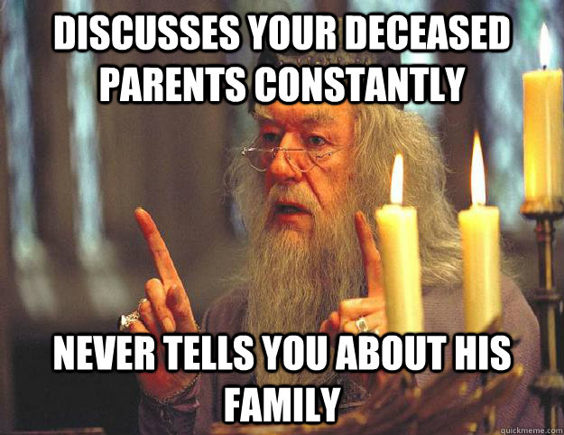 Discusses your deceased parents constantly Never tells you about his family   Scumbag Dumbledore