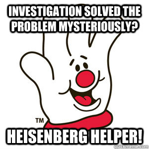 investigation solved the problem mysteriously? Heisenberg Helper! - investigation solved the problem mysteriously? Heisenberg Helper!  Hamburger helper