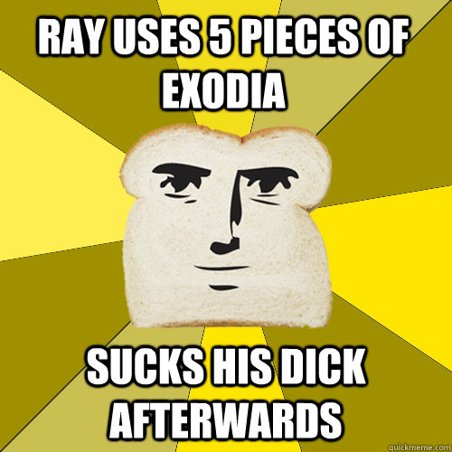 Ray uses 5 pieces of exodia sucks his dick afterwards  Breadfriend