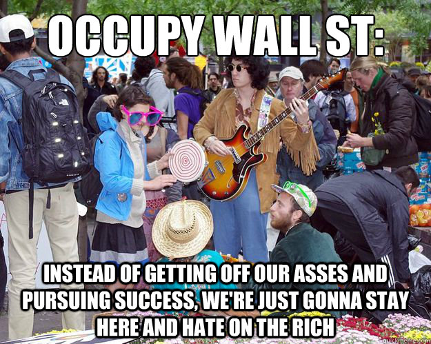 Occupy Wall St: Instead of getting off our asses and pursuing success, we're just gonna stay here and hate on the rich - Occupy Wall St: Instead of getting off our asses and pursuing success, we're just gonna stay here and hate on the rich  occupy wall street