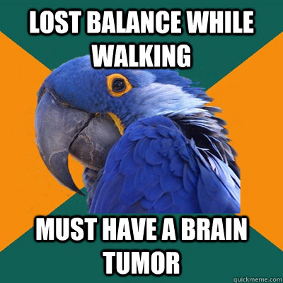 lost balance while walking must have a brain tumor  Paranoid Parrot