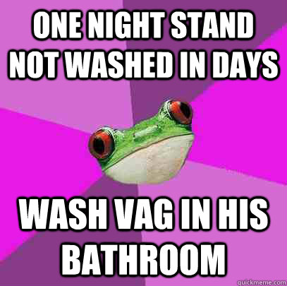 one night stand not washed in days Wash vag in his bathroom  Foul Bachelorette Frog