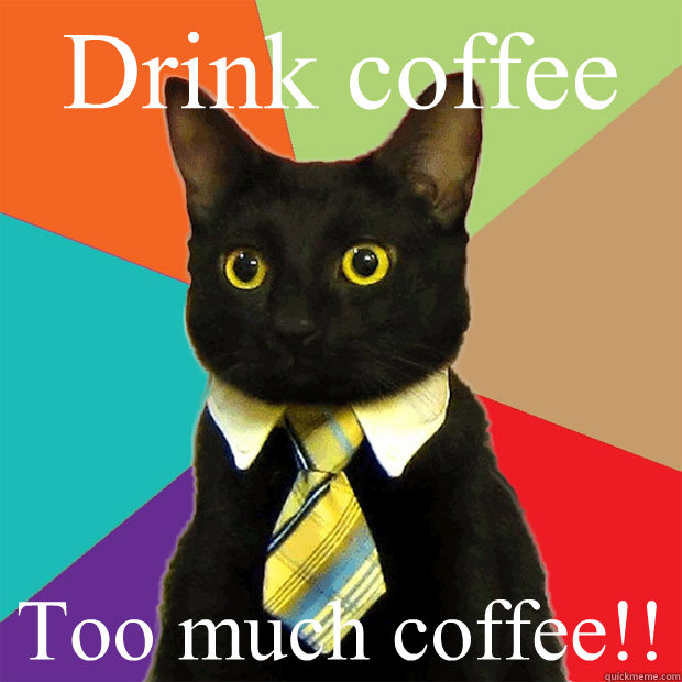 Drink coffee Too much coffee!!  Business Cat