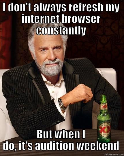 Oh, the struggle - I DON'T ALWAYS REFRESH MY INTERNET BROWSER CONSTANTLY BUT WHEN I DO, IT'S AUDITION WEEKEND The Most Interesting Man In The World