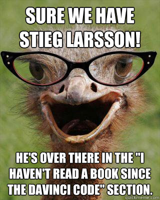 Sure we have Stieg Larsson! He's over there in the 