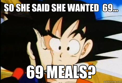 So she said she wanted  69... 69 meals?  