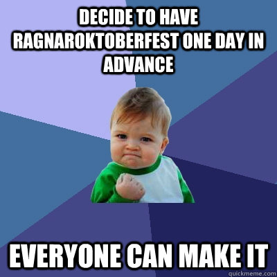 Decide to have ragnaroktoberfest one day in advance everyone can make it - Decide to have ragnaroktoberfest one day in advance everyone can make it  Success Kid