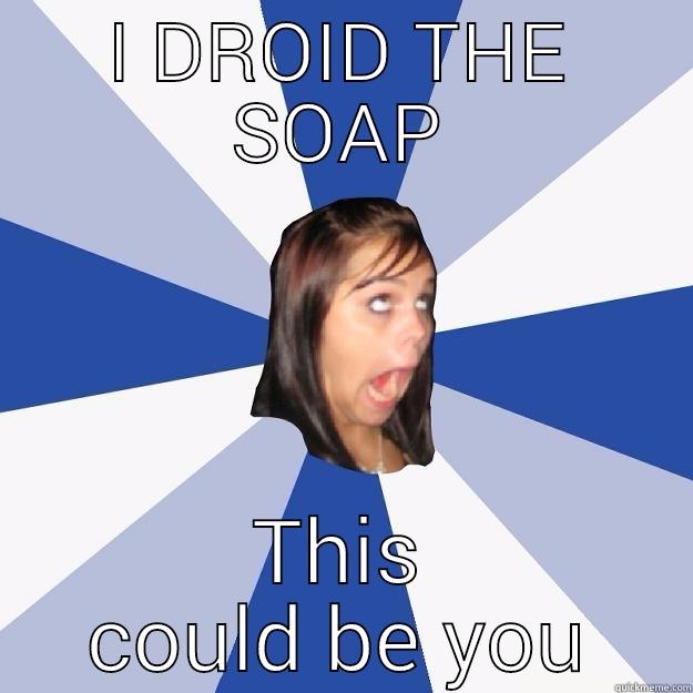 I DROPPED THE SOAP - I DROID THE SOAP THIS COULD BE YOU Annoying Facebook Girl