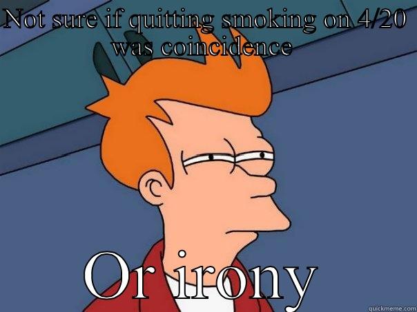 NOT SURE IF QUITTING SMOKING ON 4/20 WAS COINCIDENCE  OR IRONY Futurama Fry