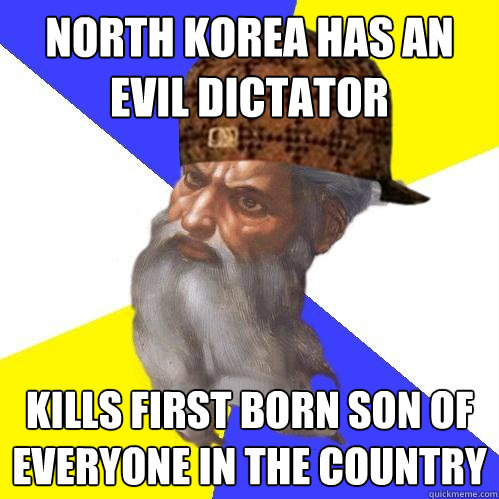 North Korea has an evil dictator Kills first born son of everyone in the country - North Korea has an evil dictator Kills first born son of everyone in the country  Scumbag Advice God