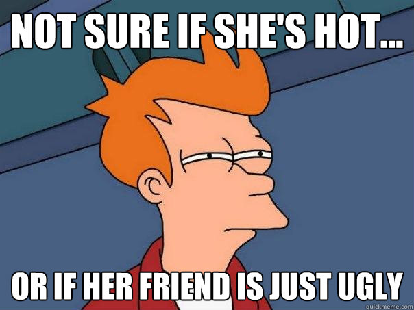 Not sure if she's hot... Or if her friend is just ugly  Futurama Fry