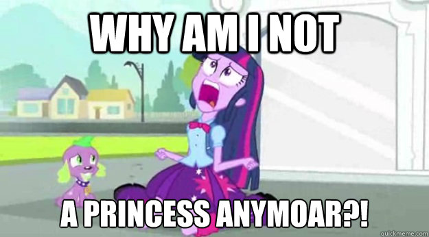 WHY AM I NOT A PRINCESS ANYMOAR?!  Human Twilight Sparkle