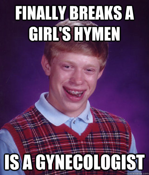 Finally breaks a girl's hymen is a gynecologist  Bad Luck Brian