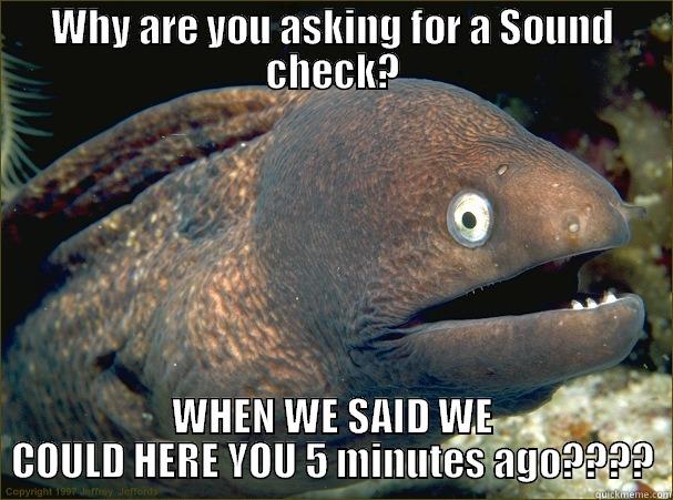 Sound Checks in class - WHY ARE YOU ASKING FOR A SOUND CHECK? WHEN WE SAID WE COULD HERE YOU 5 MINUTES AGO???? Bad Joke Eel