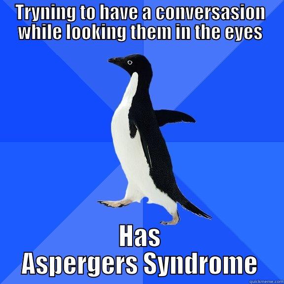 TRYNING TO HAVE A CONVERSASION WHILE LOOKING THEM IN THE EYES HAS ASPERGERS SYNDROME Socially Awkward Penguin