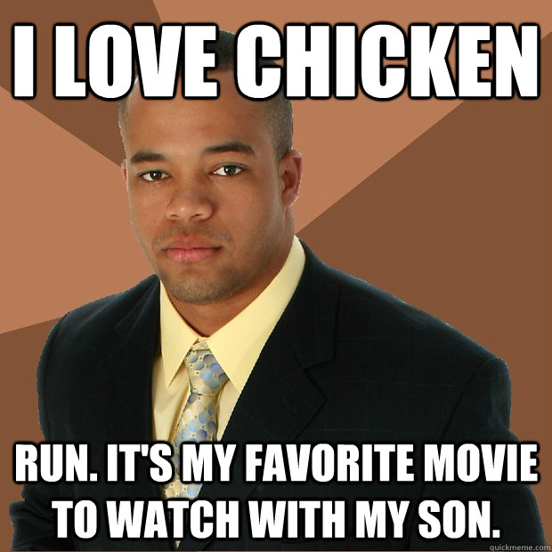 i love chicken run. it's my favorite movie to watch with my son.  Successful Black Man