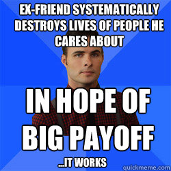 ex-friend systematically destroys lives of people he cares about in hope of big payoff ...it works  Socially Awkward Darcy