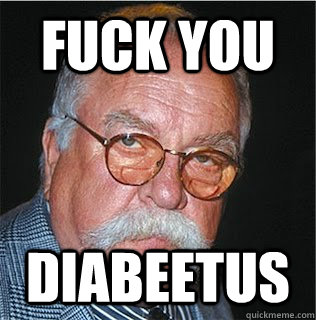 FUck you Diabeetus  Wilford Brimley