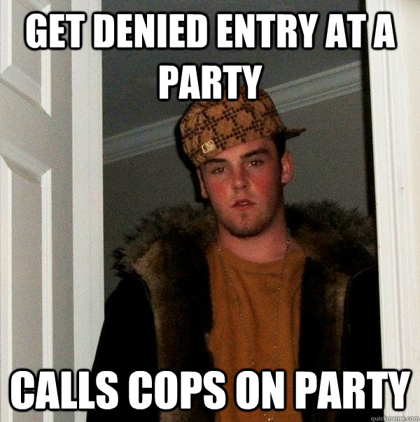 get denied entry at a party calls cops on party  Scumbag Steve