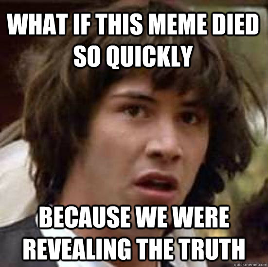 What if this meme died so quickly because we were revealing the truth  conspiracy keanu