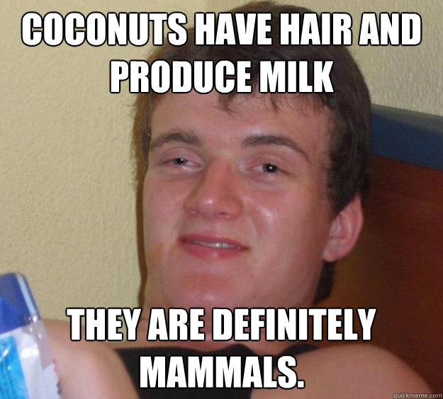 Coconuts have hair and produce milk They are definitely mammals.   10 Guy