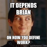It depends brian On how you define work? - It depends brian On how you define work?  Emo Peter Parker