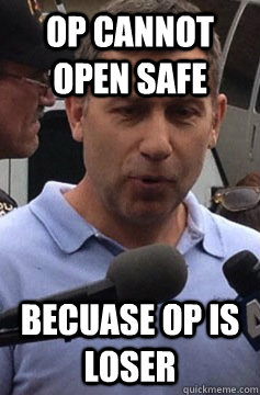 OP cannot open safe Becuase op is loser  