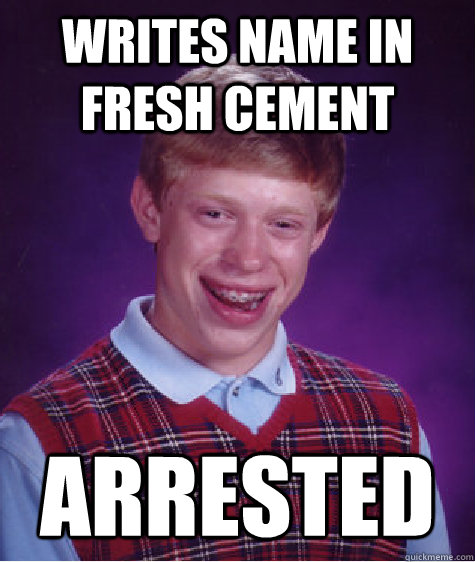 Writes name in fresh cement arrested  Bad Luck Brian