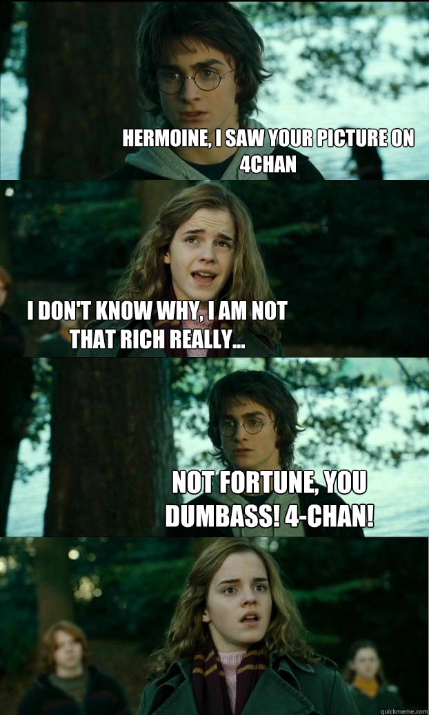 hermoine, I saw your picture on 4chan I don't know why, I am not that rich really... Not Fortune, you dumbass! 4-CHAN!  Horny Harry