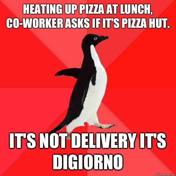 Heating up pizza at lunch, co-worker asks if it's pizza hut.  It's not delivery it's Digiorno   Socially Awesome Penguin