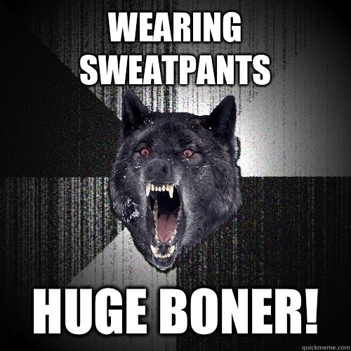 Wearing 
sweatpants Huge Boner!  Insanity Wolf