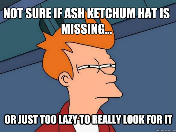 Not sure if Ash Ketchum hat is missing... Or just too lazy to really look for it  Futurama Fry