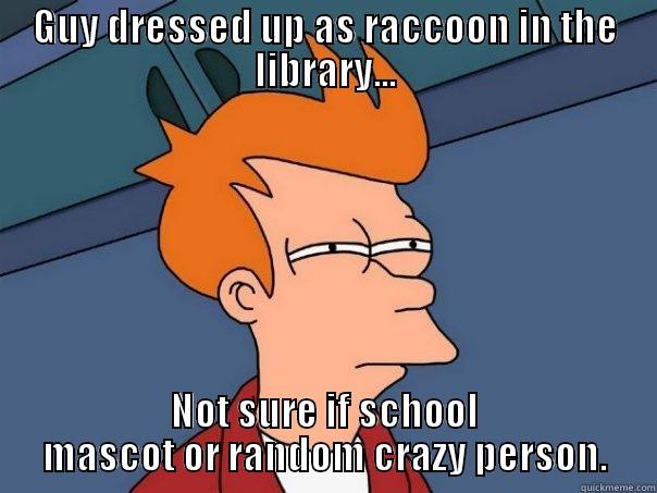 GUY DRESSED UP AS RACCOON IN THE LIBRARY... NOT SURE IF SCHOOL MASCOT OR RANDOM CRAZY PERSON. Futurama Fry