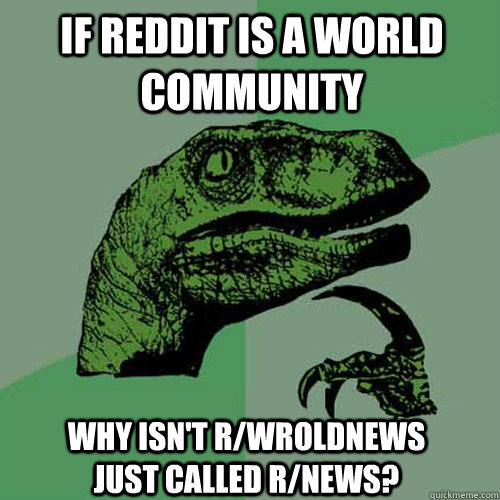 If Reddit is a world community why isn't r/wroldnews just called r/news?  Philosoraptor