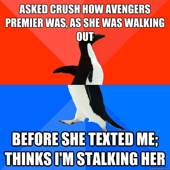 Asked crush how Avengers premier was, as she was walking out before she texted me; thinks I'm stalking her  