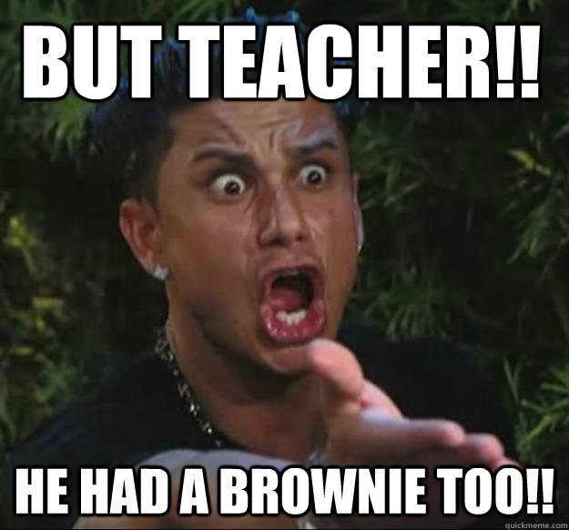 BUT TEACHER!! HE HAD A BROWNIE TOO!!  Pauly D