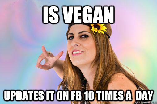 is vegan Updates it on fb 10 times a  day  Annoying Vegan