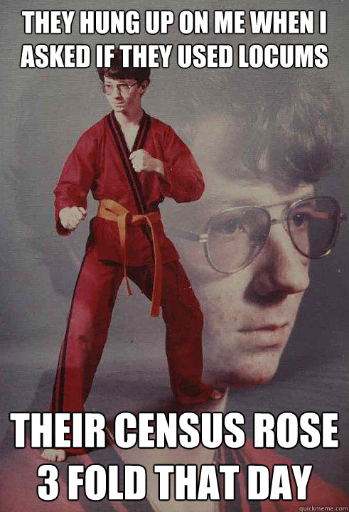 They hung up on me when I asked if they used locums Their census rose 3 fold that day - They hung up on me when I asked if they used locums Their census rose 3 fold that day  Karate Kyle