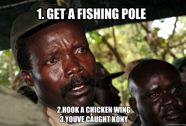 1. get a fishing pole 2.hook a chicken wing
3.youve caught kony  Kony