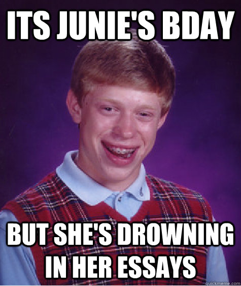 Its junie's bday but she's drowning in her essays  Bad Luck Brian