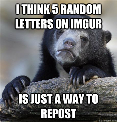 i think 5 random letters on imgur is just a way to repost - i think 5 random letters on imgur is just a way to repost  Confession Bear