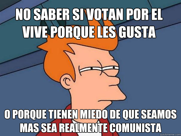 No saber si votan por el vive porque les gusta o porque tienen miedo de que seamos mas sea realmente comunista - No saber si votan por el vive porque les gusta o porque tienen miedo de que seamos mas sea realmente comunista  Futurama Fry