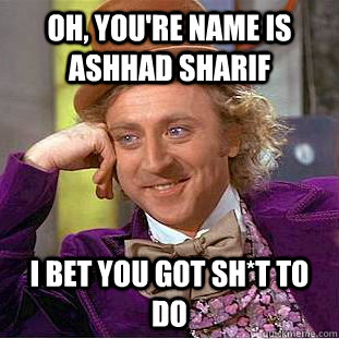 Oh, you're name is Ashhad Sharif I bet you got sh*t to do - Oh, you're name is Ashhad Sharif I bet you got sh*t to do  Condescending Wonka