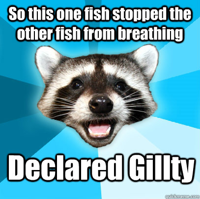 So this one fish stopped the other fish from breathing Declared Gillty  Lame Pun Coon