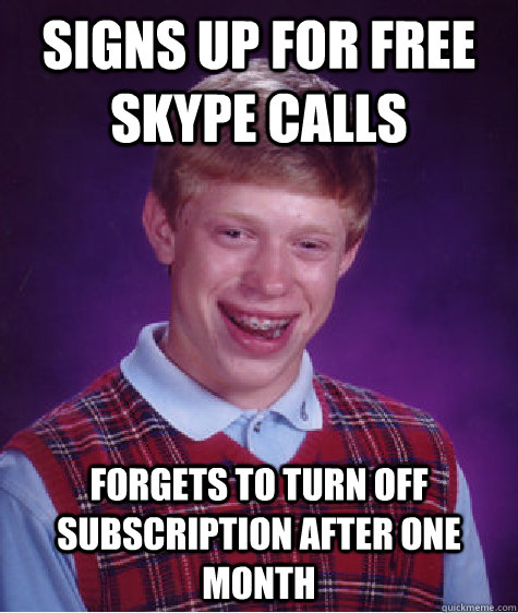 Signs up for free skype calls Forgets to turn off subscription after one month  Bad Luck Brian