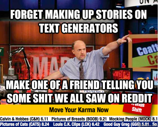 Forget making up stories on text generators make one of a friend telling you some shit we all saw on reddit  Mad Karma with Jim Cramer