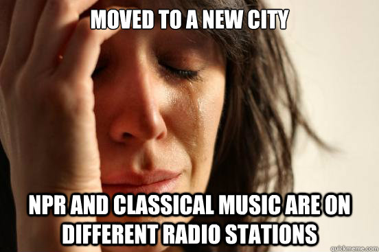 Moved to a new city NPR and classical music are on different radio stations - Moved to a new city NPR and classical music are on different radio stations  First World Problems